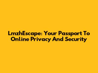LmzhEscape: Your Passport To Online Privacy And Security