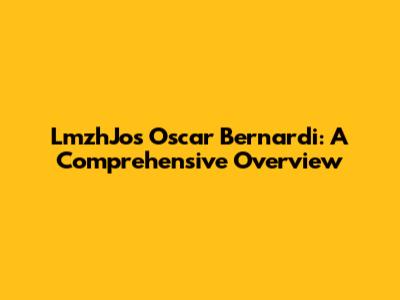 LmzhJos Oscar Bernardi: A Comprehensive Overview