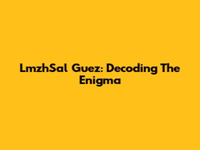 LmzhSal Guez: Decoding The Enigma
