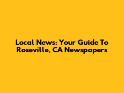 Local News: Your Guide To Roseville, CA Newspapers