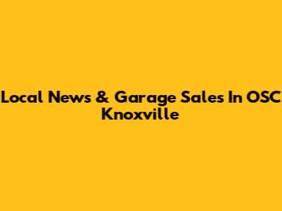Local News & Garage Sales In OSC Knoxville