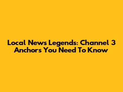 Local News Legends: Channel 3 Anchors You Need To Know