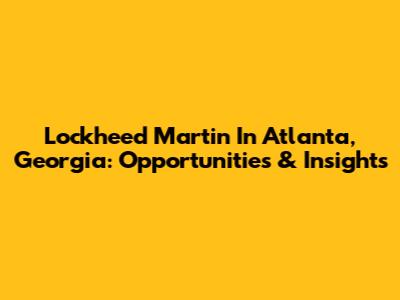 Lockheed Martin In Atlanta, Georgia: Opportunities & Insights