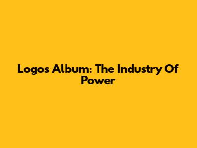 Logos' Album: The Industry Of Power