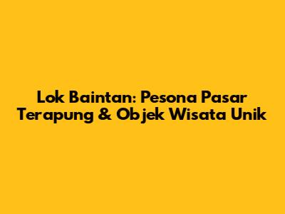 Lok Baintan: Pesona Pasar Terapung & Objek Wisata Unik