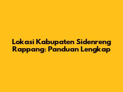 Lokasi Kabupaten Sidenreng Rappang: Panduan Lengkap