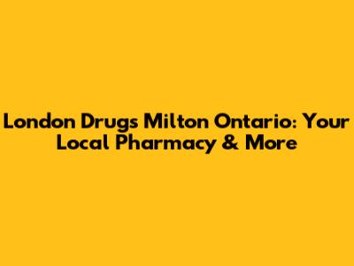 London Drugs Milton Ontario: Your Local Pharmacy & More