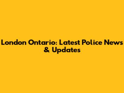 London Ontario: Latest Police News & Updates