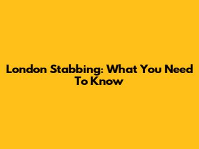 London Stabbing: What You Need To Know