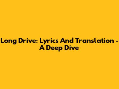 Long Drive: Lyrics And Translation - A Deep Dive
