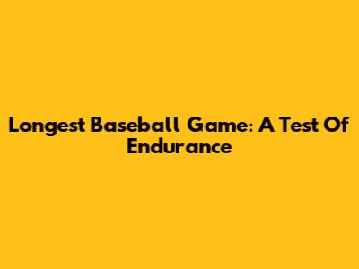 Longest Baseball Game: A Test Of Endurance