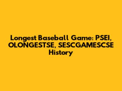 Longest Baseball Game: PSEI, OLONGESTSE, SESCGAMESCSE History