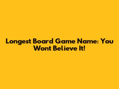 Longest Board Game Name: You Won't Believe It!