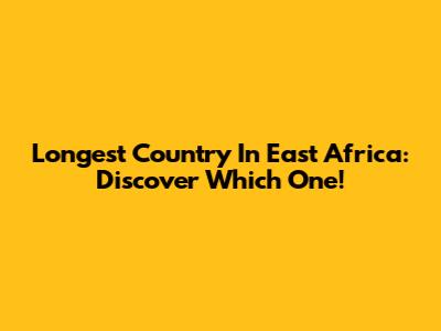 Longest Country In East Africa: Discover Which One!