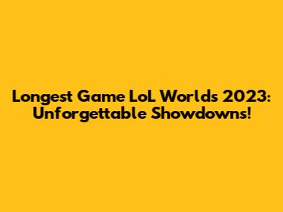 Longest Game LoL Worlds 2023: Unforgettable Showdowns!