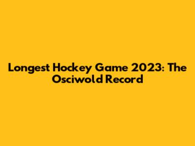 Longest Hockey Game 2023: The Osciwold Record