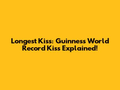 Longest Kiss: Guinness World Record Kiss Explained!