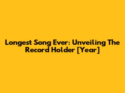 Longest Song Ever: Unveiling The Record Holder [Year]