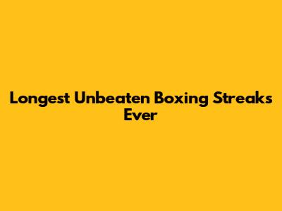 Longest Unbeaten Boxing Streaks Ever
