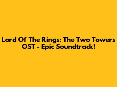 Lord Of The Rings: The Two Towers OST - Epic Soundtrack!