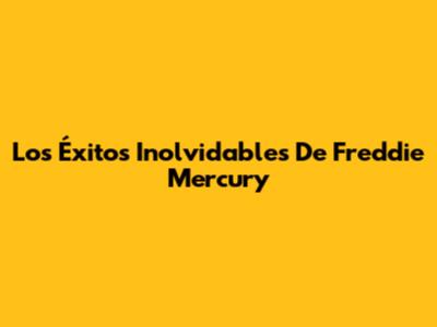 Los Éxitos Inolvidables De Freddie Mercury