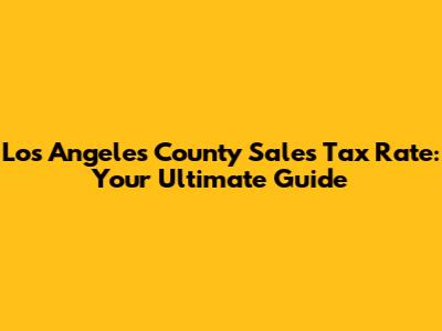 Los Angeles County Sales Tax Rate: Your Ultimate Guide