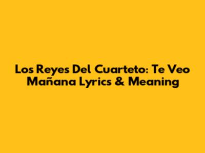 Los Reyes Del Cuarteto: Te Veo Mañana Lyrics & Meaning