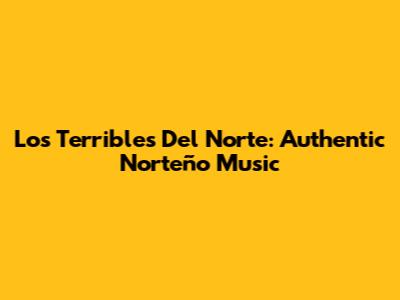 Los Terribles Del Norte: Authentic Norteño Music