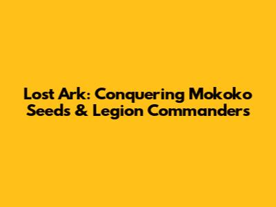 Lost Ark: Conquering Mokoko Seeds & Legion Commanders