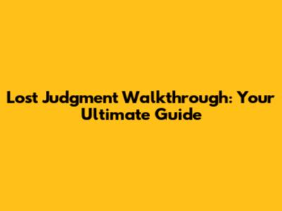 Lost Judgment Walkthrough: Your Ultimate Guide