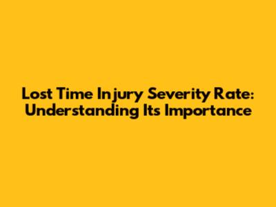 Lost Time Injury Severity Rate: Understanding Its Importance