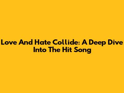 Love And Hate Collide: A Deep Dive Into The Hit Song