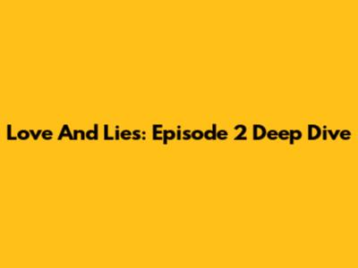 Love And Lies: Episode 2 Deep Dive