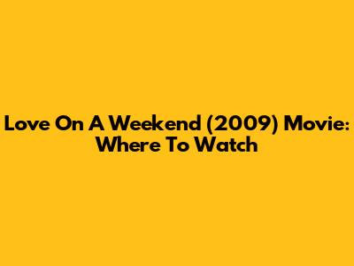 Love On A Weekend (2009) Movie: Where To Watch