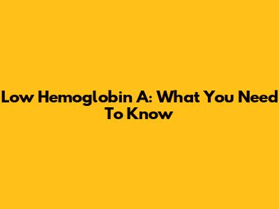 Low Hemoglobin A: What You Need To Know
