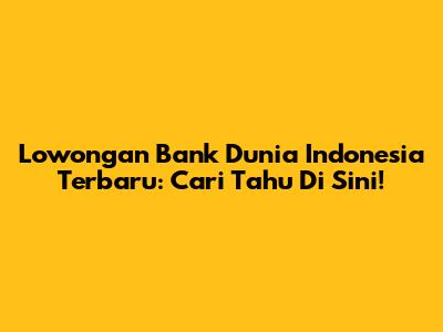 Lowongan Bank Dunia Indonesia Terbaru: Cari Tahu Di Sini!