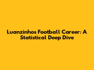 Luanzinho's Football Career: A Statistical Deep Dive
