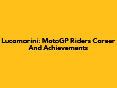 Lucamarini: MotoGP Rider's Career And Achievements