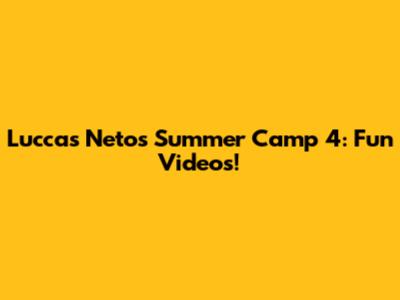 Luccas Neto's Summer Camp 4: Fun Videos!