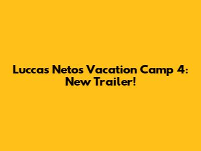 Luccas Neto's Vacation Camp 4: New Trailer!