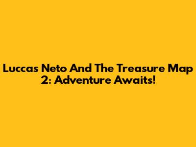 Luccas Neto And The Treasure Map 2: Adventure Awaits!