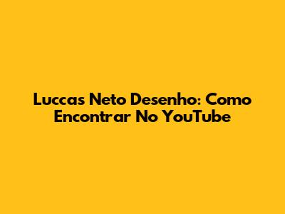 Luccas Neto Desenho: Como Encontrar No YouTube