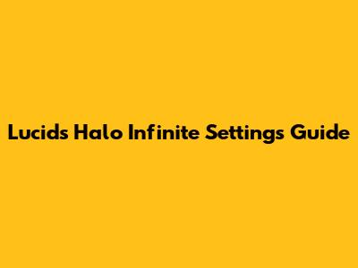 Lucid's Halo Infinite Settings Guide