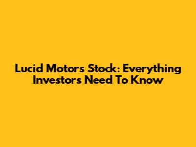 Lucid Motors Stock: Everything Investors Need To Know
