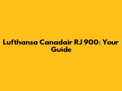 Lufthansa Canadair RJ 900: Your Guide