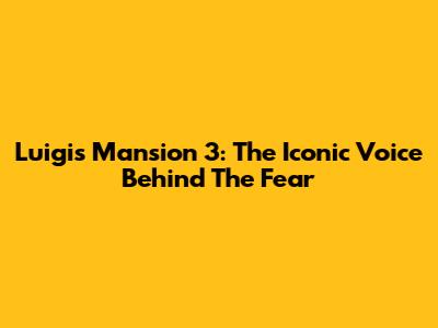 Luigi's Mansion 3: The Iconic Voice Behind The Fear