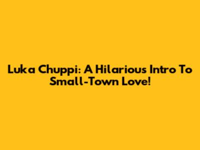 Luka Chuppi: A Hilarious Intro To Small-Town Love!