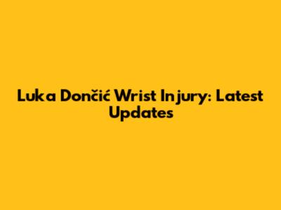 Luka Dončić Wrist Injury: Latest Updates