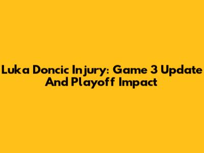 Luka Doncic Injury: Game 3 Update And Playoff Impact