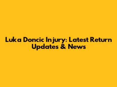 Luka Doncic Injury: Latest Return Updates & News